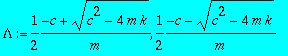 Lambda := 1/2*(-c+sqrt(c^2-4*m*k))/m, 1/2*(-c-sqrt(...