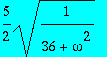 5/2*sqrt(1/(36+omega^2))