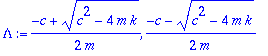 Lambda := 1/2/m*(-c+(c^2-4*m*k)^(1/2)), 1/2/m*(-c-(c^2-4*m*k)^(1/2))